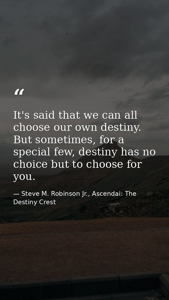 It's said that we can all choose our own destiny. But sometimes, for a special few, destiny has no choice but to choose  — Steve M. Robinson Jr., Ascendai: The Destiny Crest