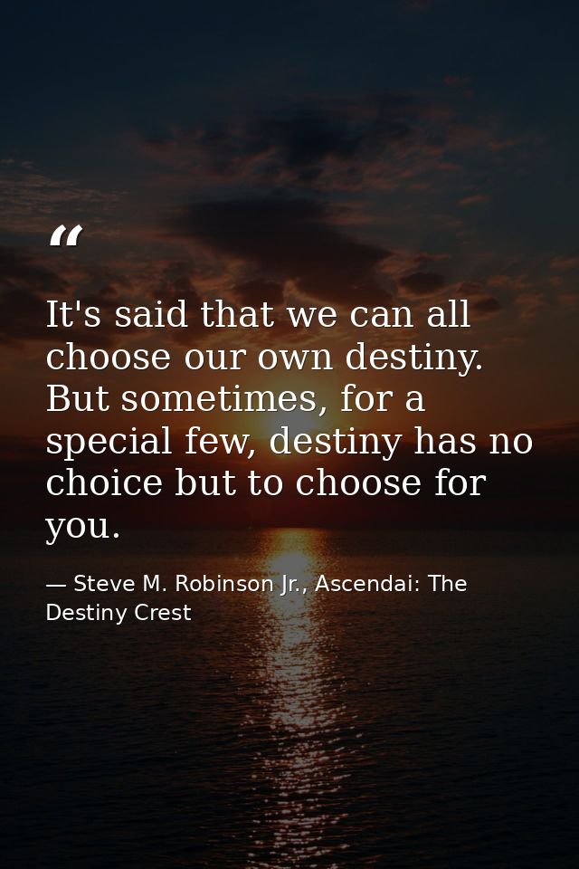 It's said that we can all choose our own destiny. But sometimes, for a special few, destiny has no choice but to choose  — Steve M. Robinson Jr., Ascendai: The Destiny Crest