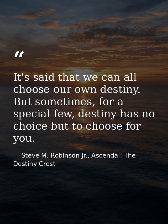 It's said that we can all choose our own destiny. But sometimes, for a special few, destiny has no choice but to choose  — Steve M. Robinson Jr., Ascendai: The Destiny Crest