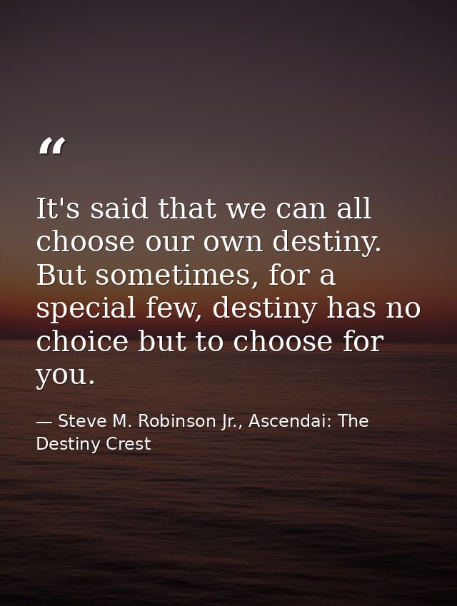 It's said that we can all choose our own destiny. But sometimes, for a special few, destiny has no choice but to choose  — Steve M. Robinson Jr., Ascendai: The Destiny Crest