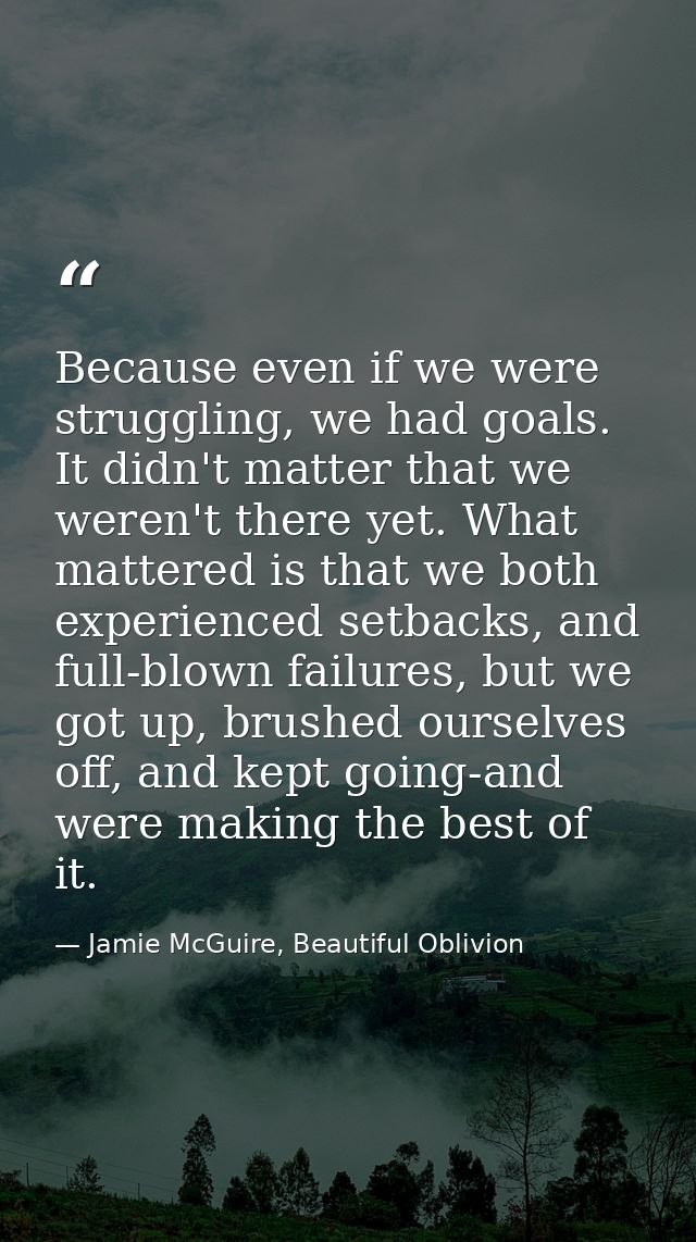 Because even if we were struggling, we had goals. It didn't matter that we weren't there yet. What mattered is that we b — Jamie McGuire, Beautiful Oblivion