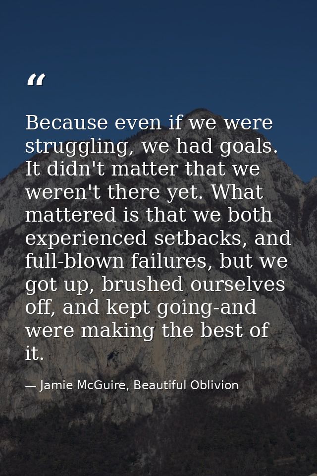 Because even if we were struggling, we had goals. It didn't matter that we weren't there yet. What mattered is that we b — Jamie McGuire, Beautiful Oblivion