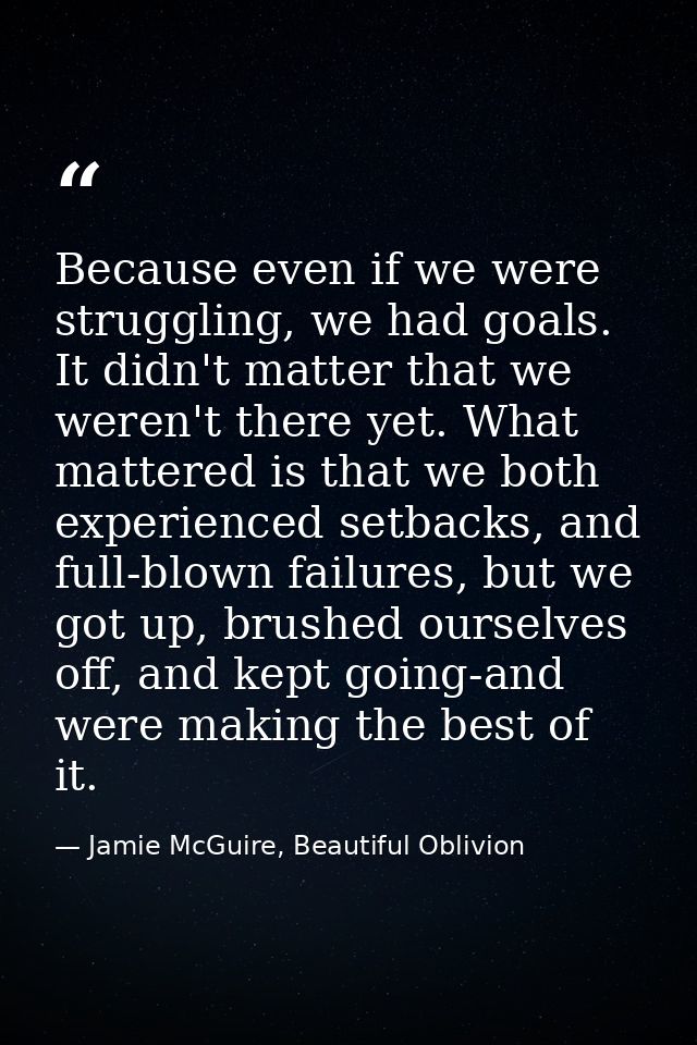 Because even if we were struggling, we had goals. It didn't matter that we weren't there yet. What mattered is that we b — Jamie McGuire, Beautiful Oblivion