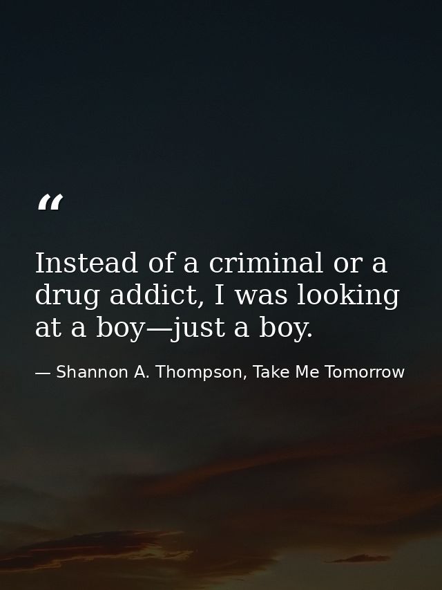 Instead of a criminal or a drug addict, I was looking at a boy—just a boy. — Shannon A. Thompson, Take Me Tomorrow