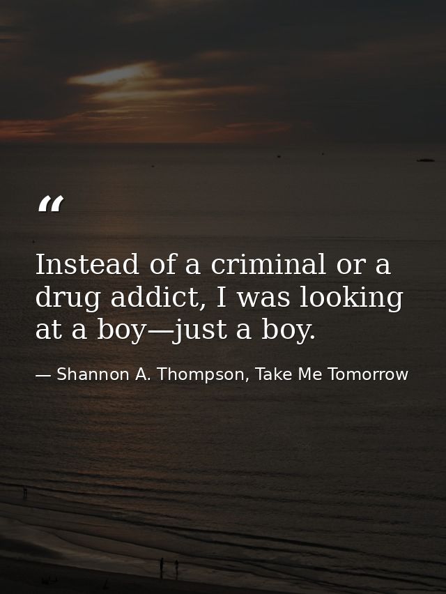 Instead of a criminal or a drug addict, I was looking at a boy—just a boy. — Shannon A. Thompson, Take Me Tomorrow