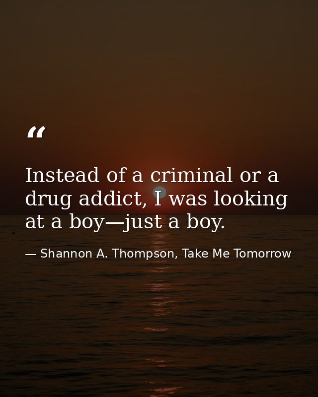 Instead of a criminal or a drug addict, I was looking at a boy—just a boy. — Shannon A. Thompson, Take Me Tomorrow