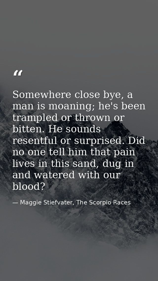 Somewhere close bye, a man is moaning; he's been trampled or thrown or bitten. He sounds resentful or surprised. Did no  — Maggie Stiefvater, The Scorpio Races
