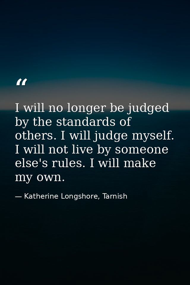 I will no longer be judged by the standards of others. I will judge myself. I will not live by someone else's rules. I w — Katherine Longshore, Tarnish