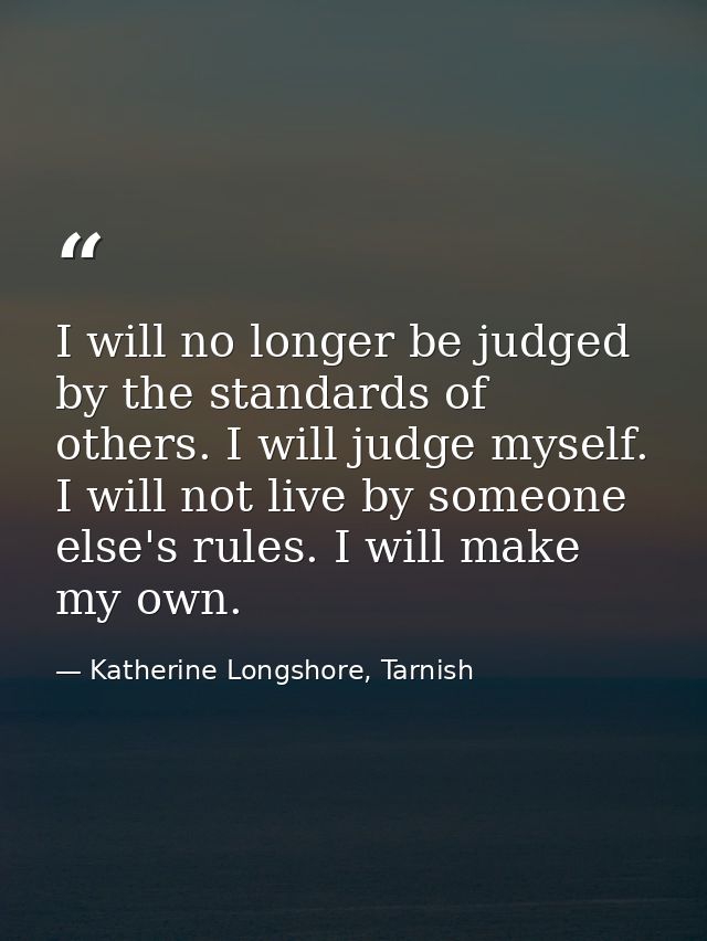 I will no longer be judged by the standards of others. I will judge myself. I will not live by someone else's rules. I w — Katherine Longshore, Tarnish