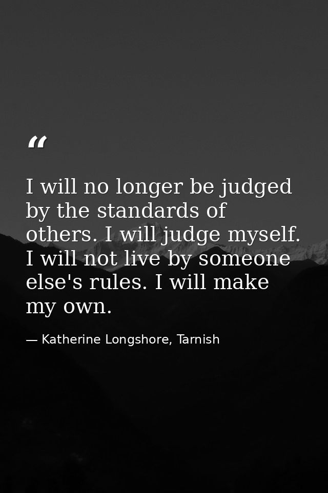 I will no longer be judged by the standards of others. I will judge myself. I will not live by someone else's rules. I w — Katherine Longshore, Tarnish