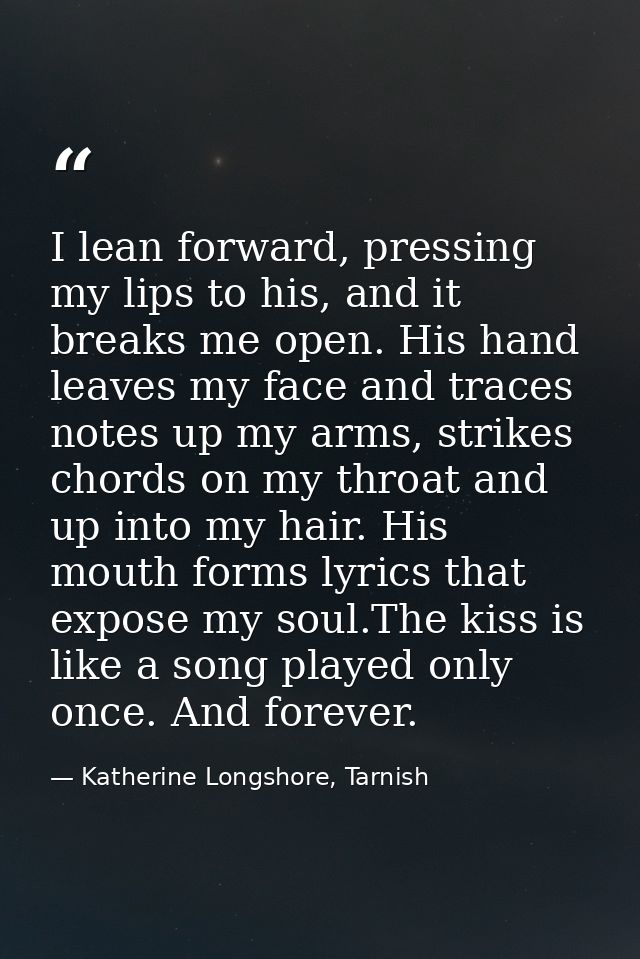 I lean forward, pressing my lips to his, and it breaks me open. His hand leaves my face and traces notes up my arms, str — Katherine Longshore, Tarnish