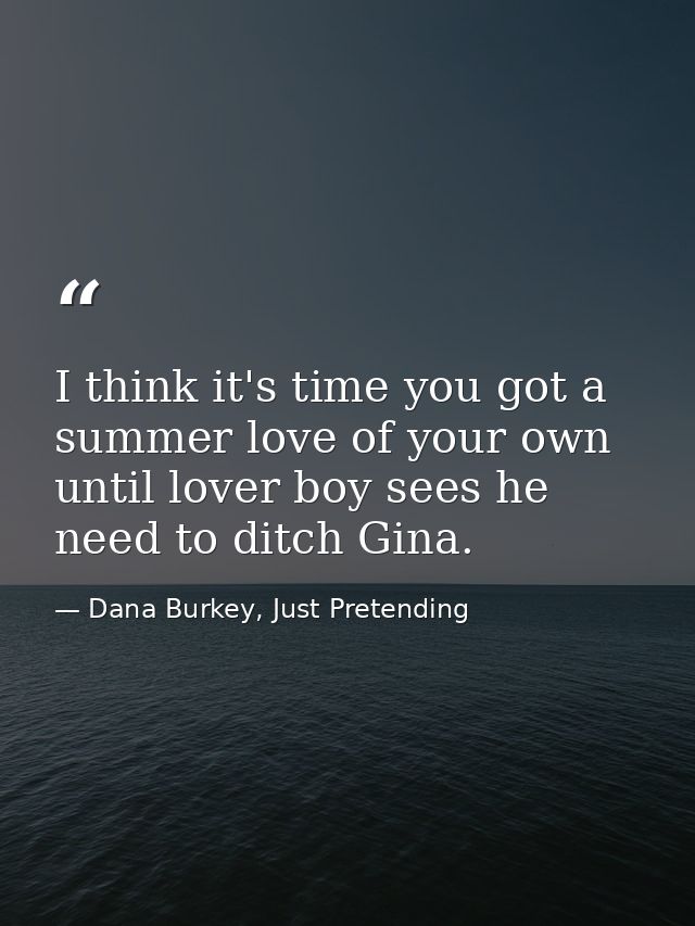 I think it's time you got a summer love of your own until lover boy sees he need to ditch Gina. — Dana Burkey, Just Pretending