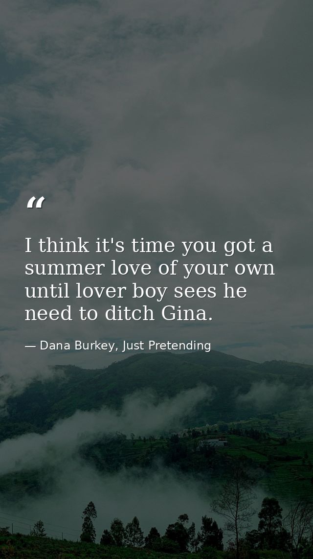 I think it's time you got a summer love of your own until lover boy sees he need to ditch Gina. — Dana Burkey, Just Pretending