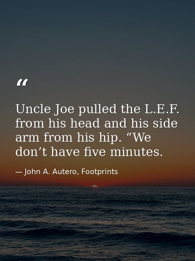 Uncle Joe pulled the L.E.F. from his head and his side arm from his hip. “We don’t have five minutes. — John A. Autero, Footprints