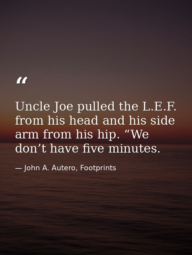 Uncle Joe pulled the L.E.F. from his head and his side arm from his hip. “We don’t have five minutes. — John A. Autero, Footprints