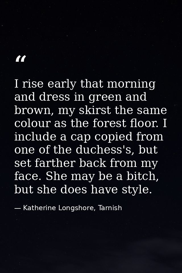I rise early that morning and dress in green and brown, my skirst the same colour as the forest floor. I include a cap c — Katherine Longshore, Tarnish