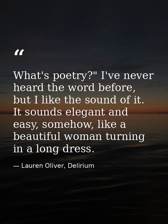 What's poetry?" I've never heard the word before, but I like the sound of it. It sounds elegant and easy, somehow, like  — Lauren Oliver, Delirium