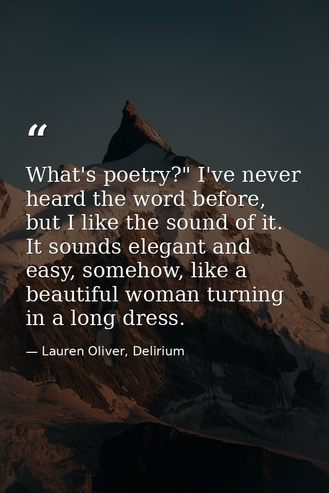What's poetry?" I've never heard the word before, but I like the sound of it. It sounds elegant and easy, somehow, like  — Lauren Oliver, Delirium