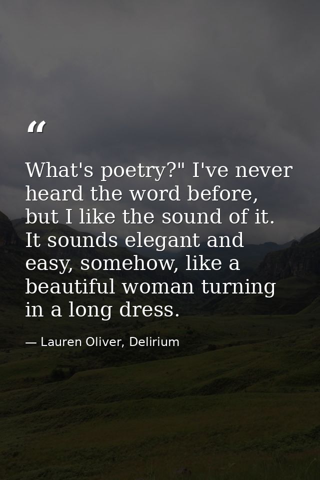 What's poetry?" I've never heard the word before, but I like the sound of it. It sounds elegant and easy, somehow, like  — Lauren Oliver, Delirium
