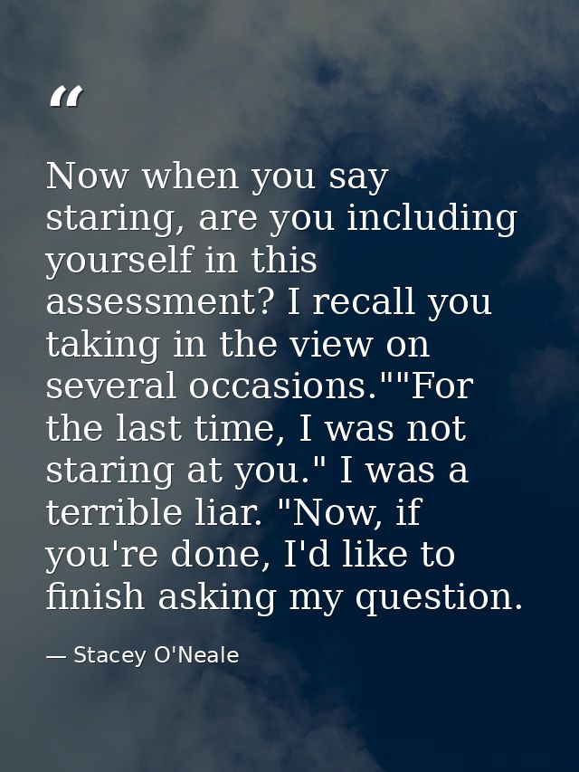 Now when you say staring, are you including yourself in this assessment? I recall you taking in the view on several occa — Stacey O'Neale