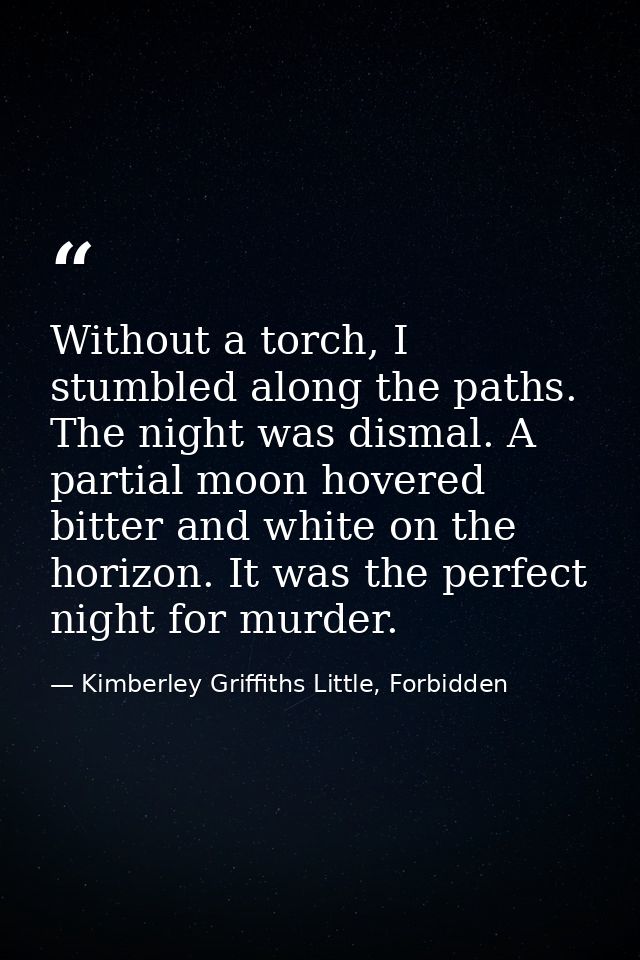 Without a torch, I stumbled along the paths. The night was dismal. A partial moon hovered bitter and white on the horizo — Kimberley Griffiths Little, Forbidden