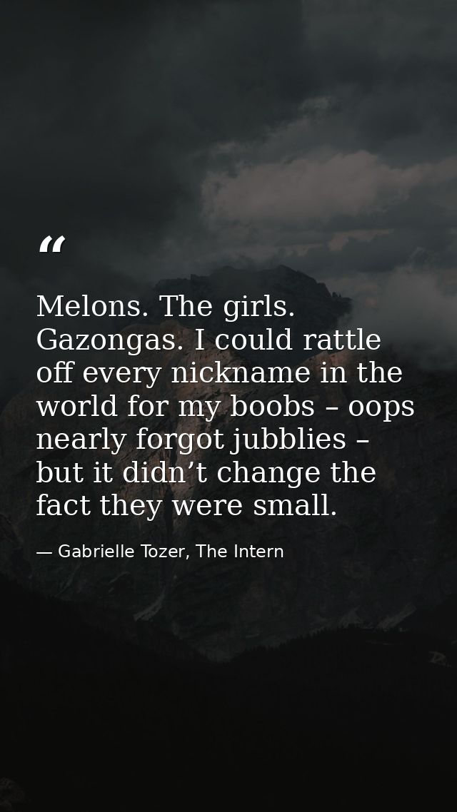 Melons. The girls. Gazongas. I could rattle off every nickname in the world for my boobs – oops nearly forgot jubblies – — Gabrielle Tozer, The Intern