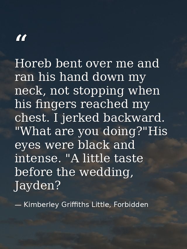 Horeb bent over me and ran his hand down my neck, not stopping when his fingers reached my chest. I jerked backward. "Wh — Kimberley Griffiths Little, Forbidden
