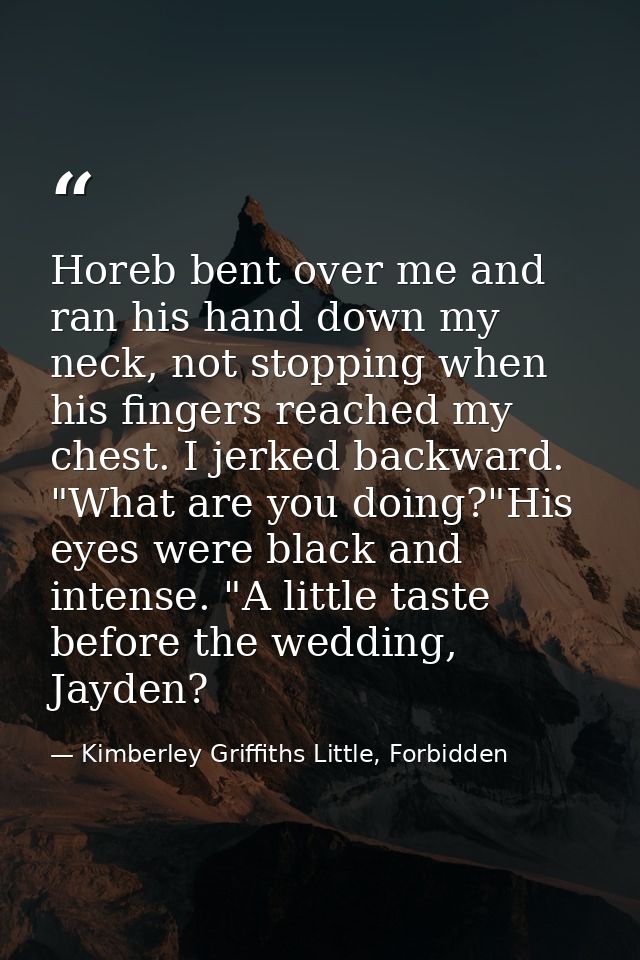 Horeb bent over me and ran his hand down my neck, not stopping when his fingers reached my chest. I jerked backward. "Wh — Kimberley Griffiths Little, Forbidden