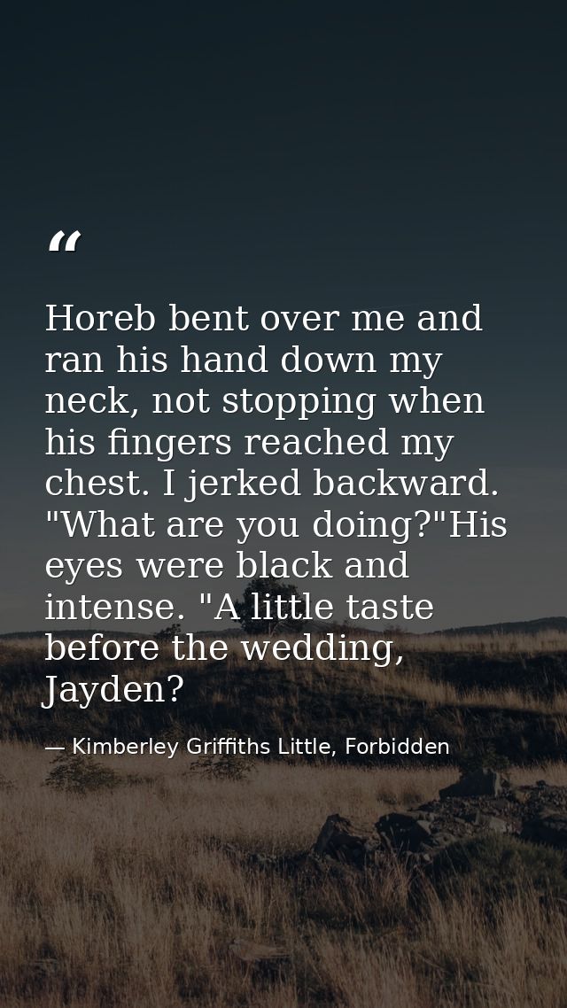 Horeb bent over me and ran his hand down my neck, not stopping when his fingers reached my chest. I jerked backward. "Wh — Kimberley Griffiths Little, Forbidden