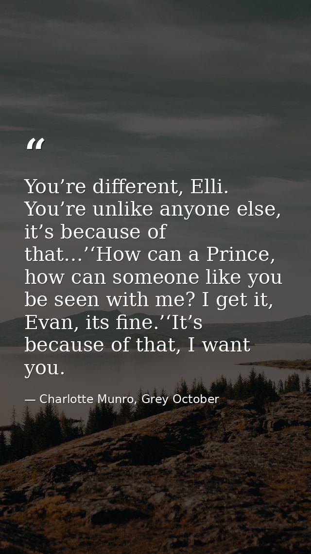 You’re different, Elli. You’re unlike anyone else, it’s because of that…’‘How can a Prince, how can someone like you be  — Charlotte Munro, Grey October