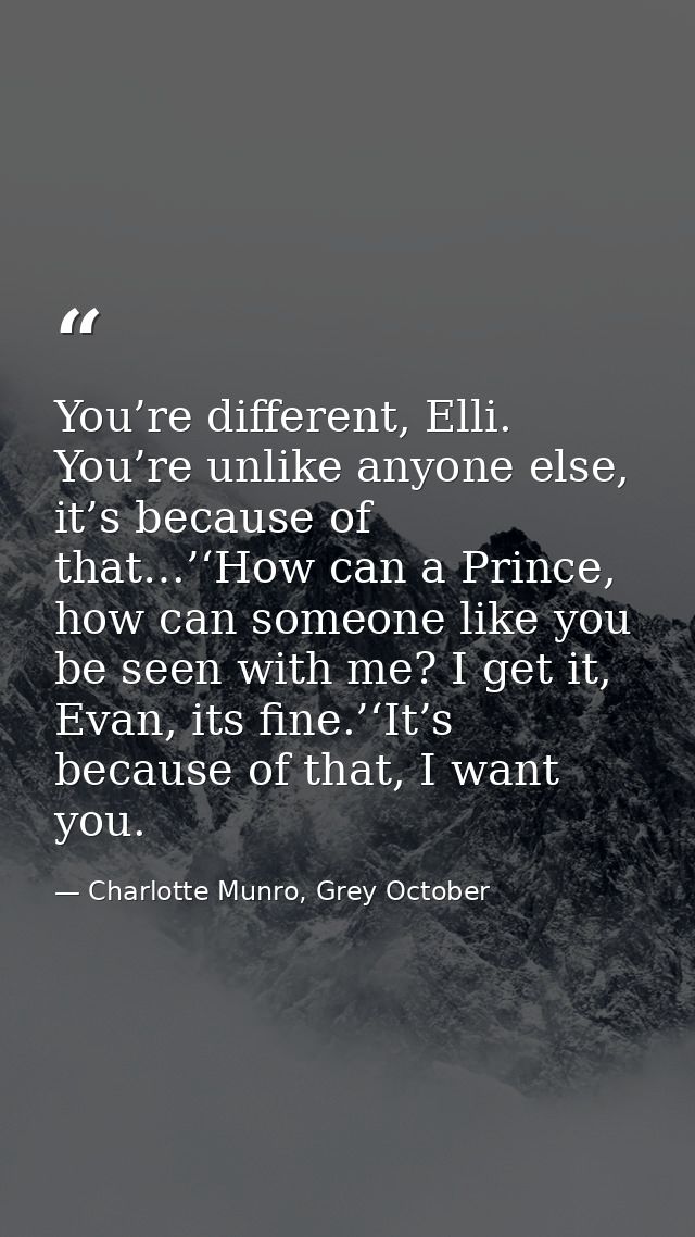 You’re different, Elli. You’re unlike anyone else, it’s because of that…’‘How can a Prince, how can someone like you be  — Charlotte Munro, Grey October