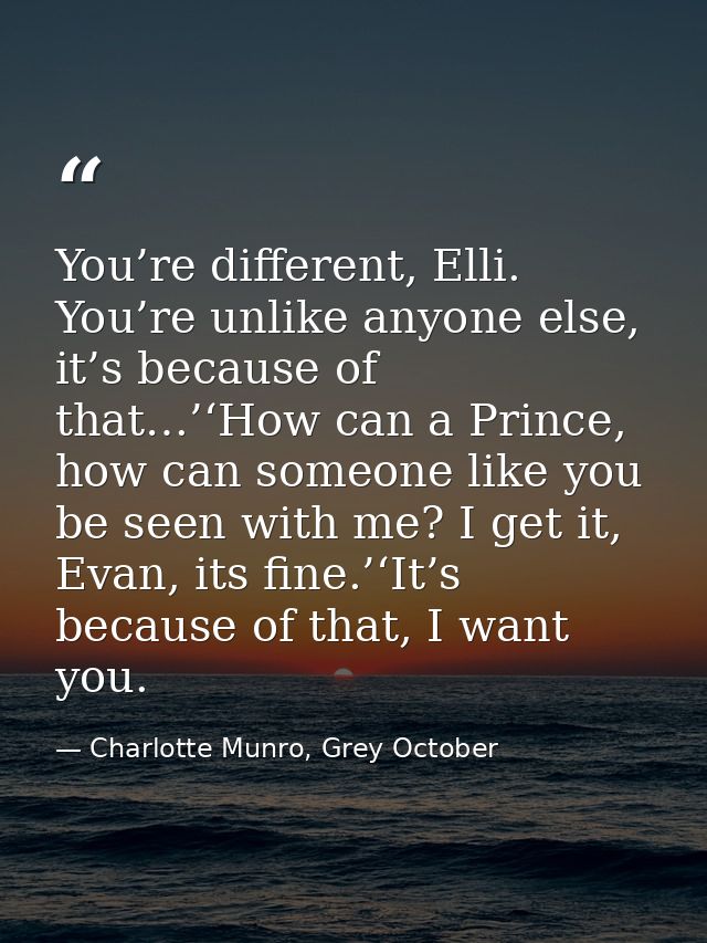 You’re different, Elli. You’re unlike anyone else, it’s because of that…’‘How can a Prince, how can someone like you be  — Charlotte Munro, Grey October