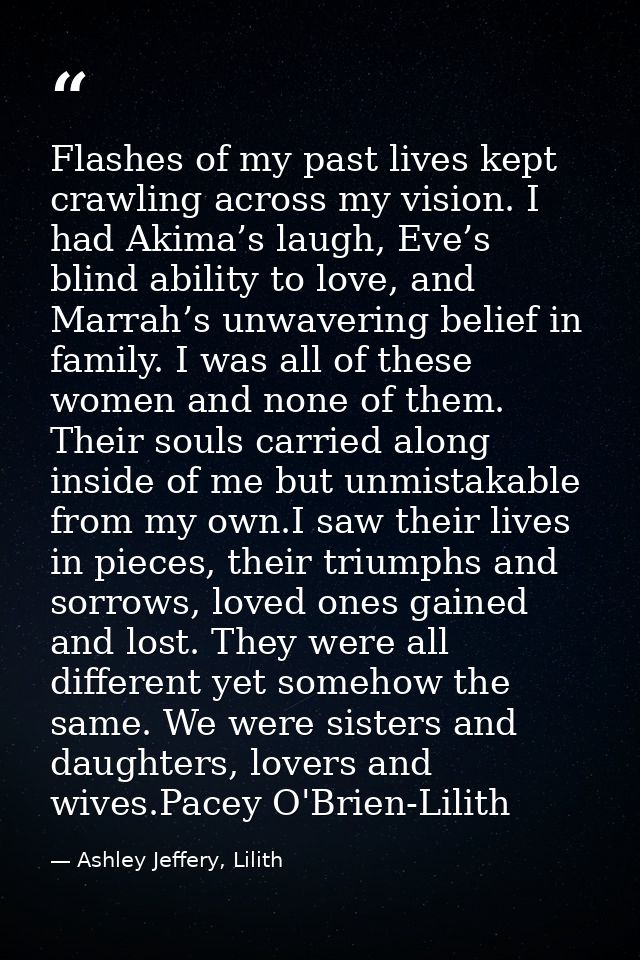 Flashes of my past lives kept crawling across my vision. I had Akima’s laugh, Eve’s blind ability to love, and Marrah’s  — Ashley Jeffery, Lilith
