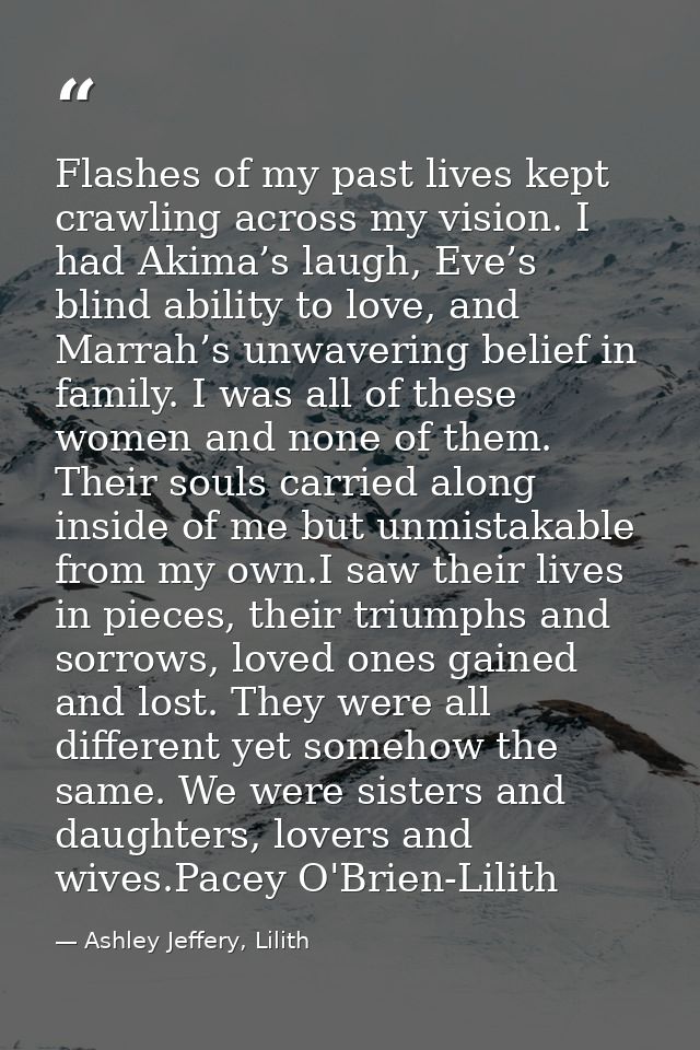 Flashes of my past lives kept crawling across my vision. I had Akima’s laugh, Eve’s blind ability to love, and Marrah’s  — Ashley Jeffery, Lilith