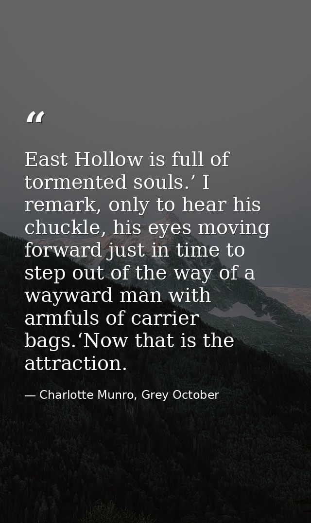 East Hollow is full of tormented souls.’ I remark, only to hear his chuckle, his eyes moving forward just in time to ste — Charlotte Munro, Grey October