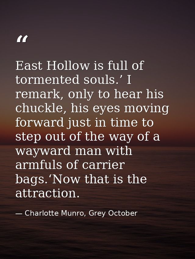 East Hollow is full of tormented souls.’ I remark, only to hear his chuckle, his eyes moving forward just in time to ste — Charlotte Munro, Grey October