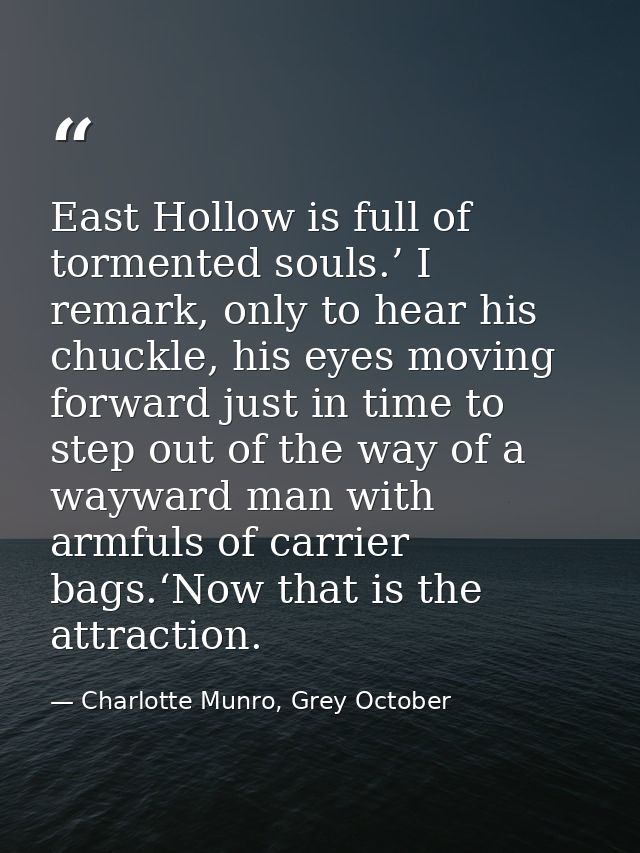 East Hollow is full of tormented souls.’ I remark, only to hear his chuckle, his eyes moving forward just in time to ste — Charlotte Munro, Grey October