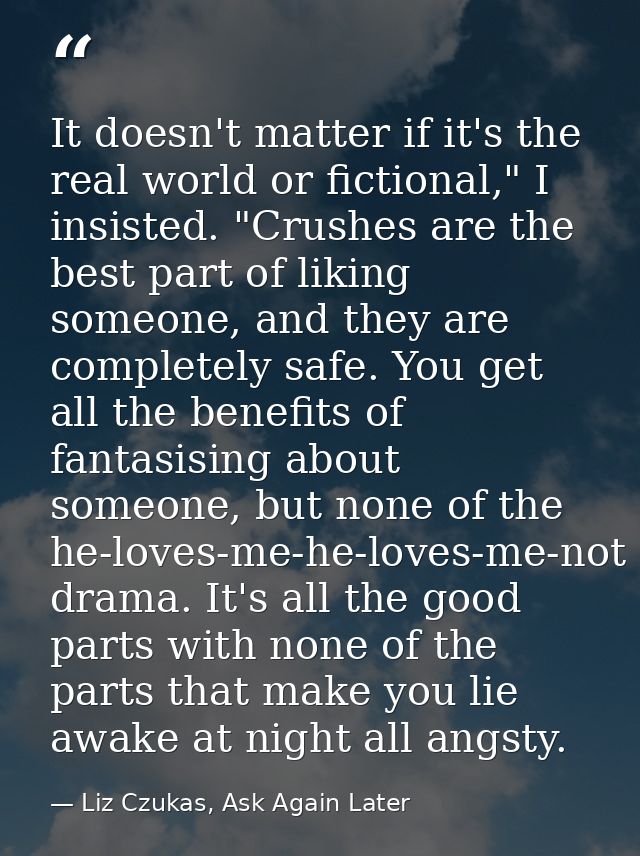 It doesn't matter if it's the real world or fictional," I insisted. "Crushes are the best part of liking someone, and th — Liz Czukas, Ask Again Later