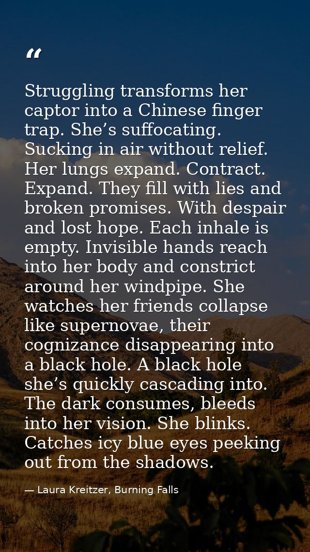 Struggling transforms her captor into a Chinese finger trap. She’s suffocating. Sucking in air without relief. Her lungs — Laura Kreitzer, Burning Falls