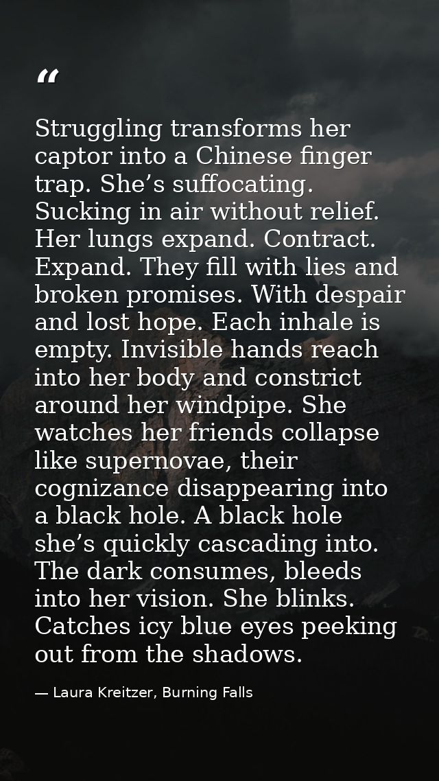 Struggling transforms her captor into a Chinese finger trap. She’s suffocating. Sucking in air without relief. Her lungs — Laura Kreitzer, Burning Falls