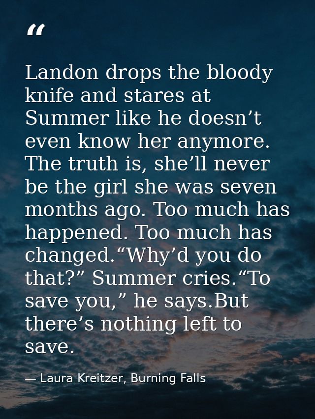 Landon drops the bloody knife and stares at Summer like he doesn’t even know her anymore. The truth is, she’ll never be  — Laura Kreitzer, Burning Falls