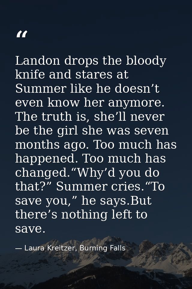 Landon drops the bloody knife and stares at Summer like he doesn’t even know her anymore. The truth is, she’ll never be  — Laura Kreitzer, Burning Falls