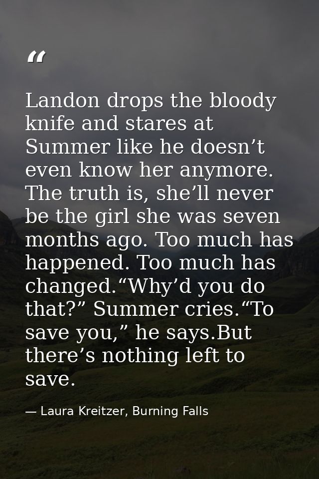 Landon drops the bloody knife and stares at Summer like he doesn’t even know her anymore. The truth is, she’ll never be  — Laura Kreitzer, Burning Falls