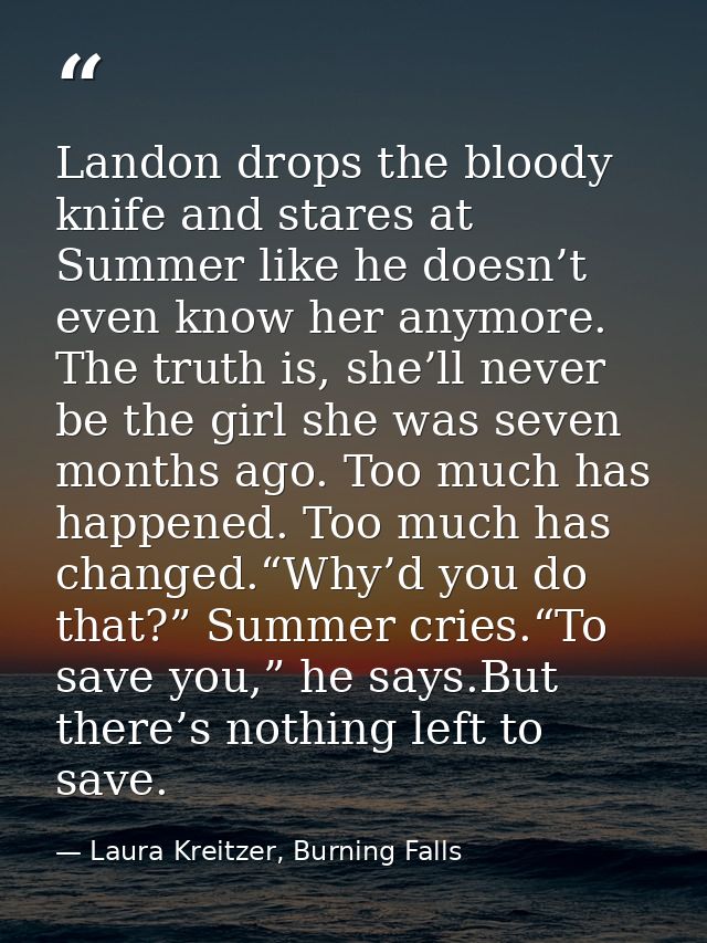 Landon drops the bloody knife and stares at Summer like he doesn’t even know her anymore. The truth is, she’ll never be  — Laura Kreitzer, Burning Falls