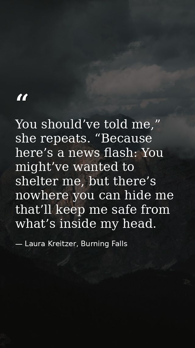 You should’ve told me,” she repeats. “Because here’s a news flash: You might’ve wanted to shelter me, but there’s nowher — Laura Kreitzer, Burning Falls