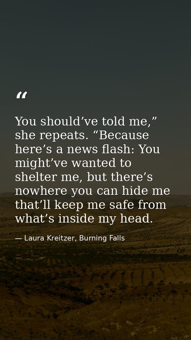 You should’ve told me,” she repeats. “Because here’s a news flash: You might’ve wanted to shelter me, but there’s nowher — Laura Kreitzer, Burning Falls