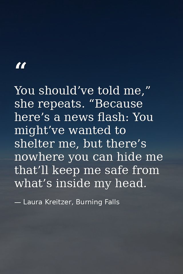 You should’ve told me,” she repeats. “Because here’s a news flash: You might’ve wanted to shelter me, but there’s nowher — Laura Kreitzer, Burning Falls