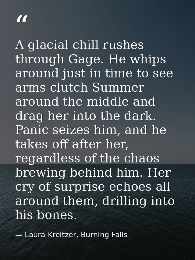 A glacial chill rushes through Gage. He whips around just in time to see arms clutch Summer around the middle and drag h — Laura Kreitzer, Burning Falls
