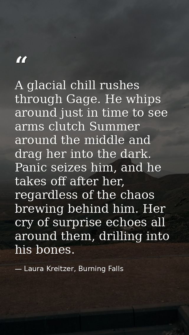 A glacial chill rushes through Gage. He whips around just in time to see arms clutch Summer around the middle and drag h — Laura Kreitzer, Burning Falls