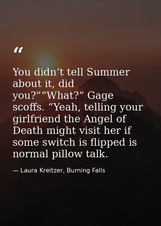 You didn’t tell Summer about it, did you?”“What?” Gage scoffs. “Yeah, telling your girlfriend the Angel of Death might v — Laura Kreitzer, Burning Falls